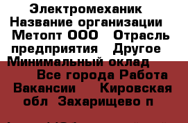 Электромеханик › Название организации ­ Метопт ООО › Отрасль предприятия ­ Другое › Минимальный оклад ­ 25 000 - Все города Работа » Вакансии   . Кировская обл.,Захарищево п.